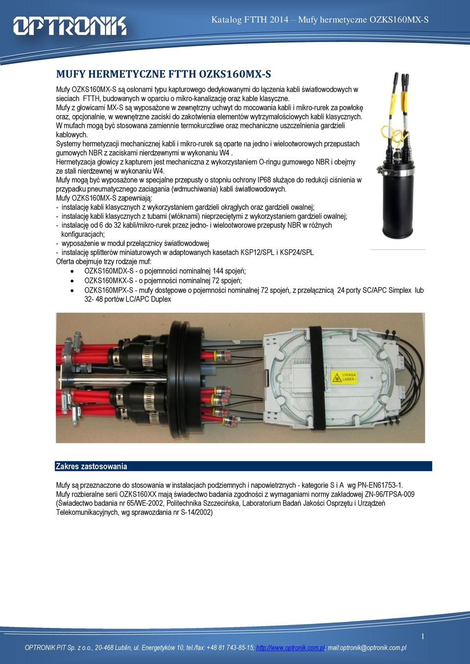 Mufy z głowicami MX-S są wyposażone w zewnętrzny uchwyt do mocowania kabli i mikro-rurek za powłokę oraz, opcjonalnie, w wewnętrzne zaciski do zakotwienia elementów wytrzymałościowych kabli