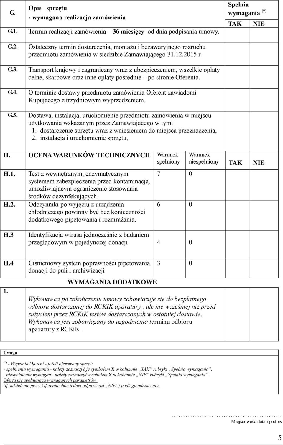 Transport krajowy i zagraniczny wraz z ubezpieczeniem, wszelkie opłaty celne, skarbowe oraz inne opłaty pośrednie po stronie Oferenta.