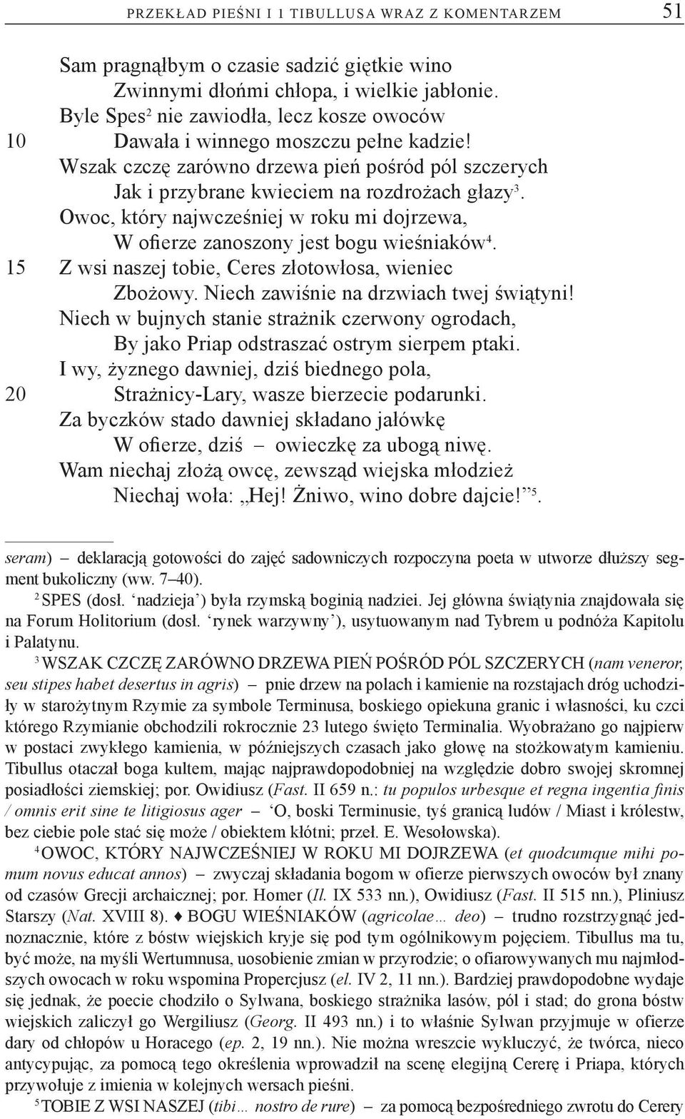 Owoc, który najwcześniej w roku mi dojrzewa, W ofierze zanoszony jest bogu wieśniaków 4. 15 Z wsi naszej tobie, Ceres złotowłosa, wieniec Zbożowy. Niech zawiśnie na drzwiach twej świątyni!