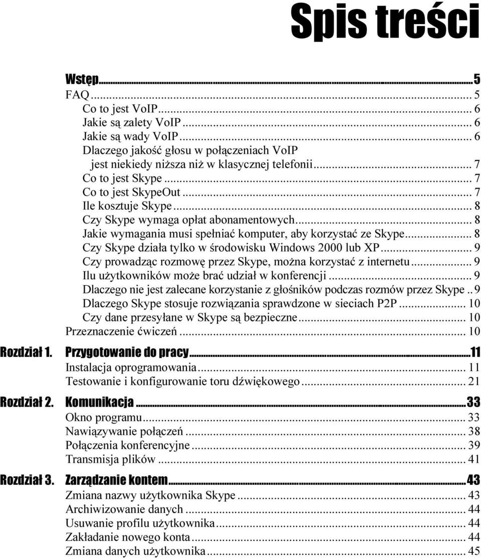 .. 8 Czy Skype działa tylko w środowisku Windows 2000 lub XP... 9 Czy prowadząc rozmowę przez Skype, można korzystać z internetu... 9 Ilu użytkowników może brać udział w konferencji.