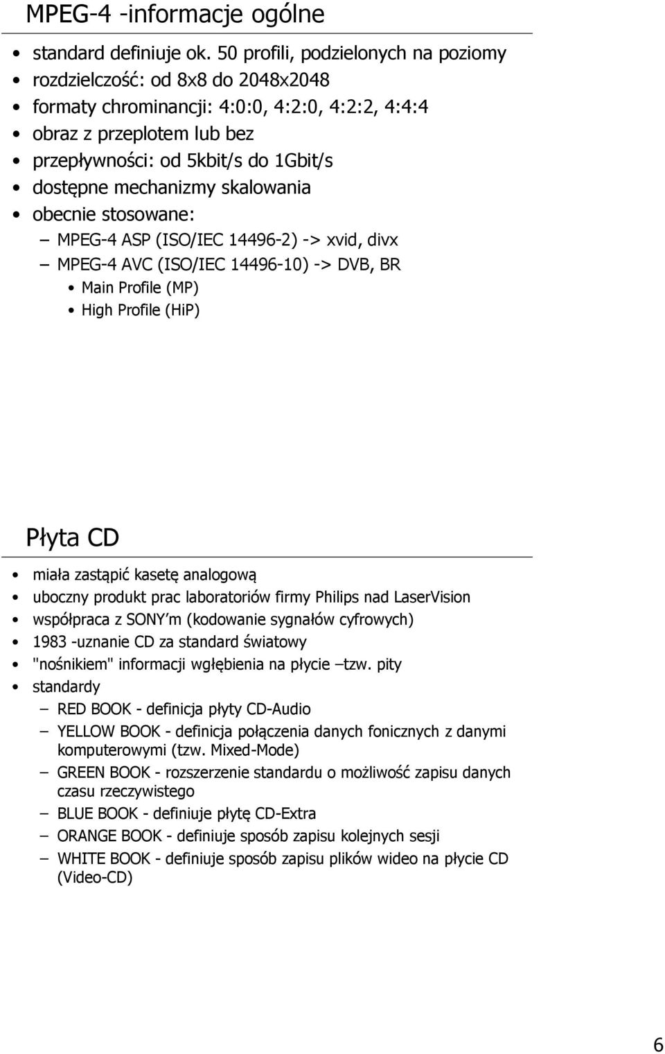 mechanizmy skalowania obecnie stosowane: MPEG-4 ASP (ISO/IEC 14496-2) -> xvid, divx MPEG-4 AVC (ISO/IEC 14496-10) -> DVB, BR Main Profile (MP) High Profile (HiP) Płyta CD miała zastąpić kasetę