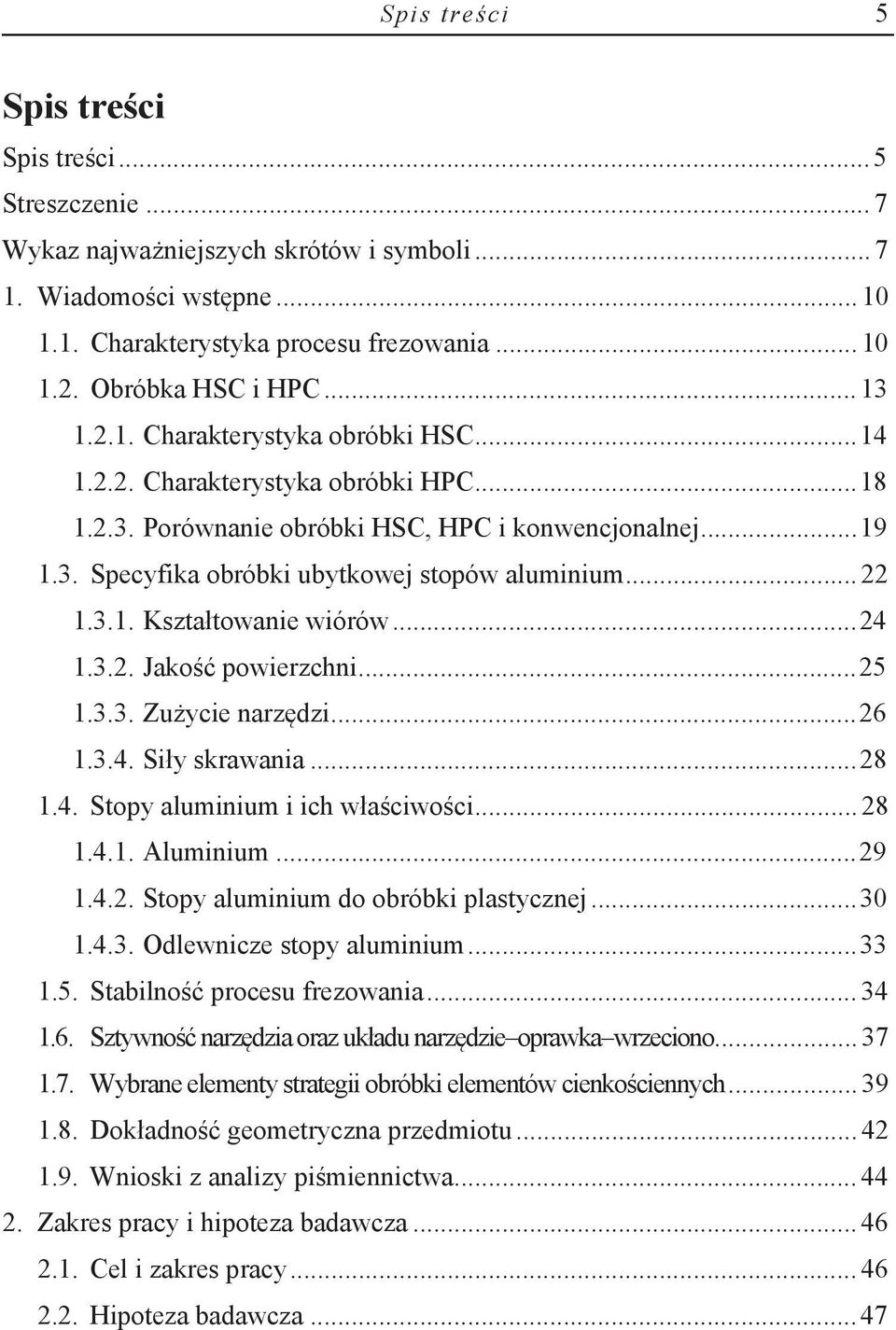 .. 22 1.3.1. Kształtowanie wiórów... 24 1.3.2. Jakość powierzchni... 25 1.3.3. Zużycie narzędzi... 26 1.3.4. Siły skrawania... 28 1.4. Stopy aluminium i ich właściwości... 28 1.4.1. Aluminium... 29 1.