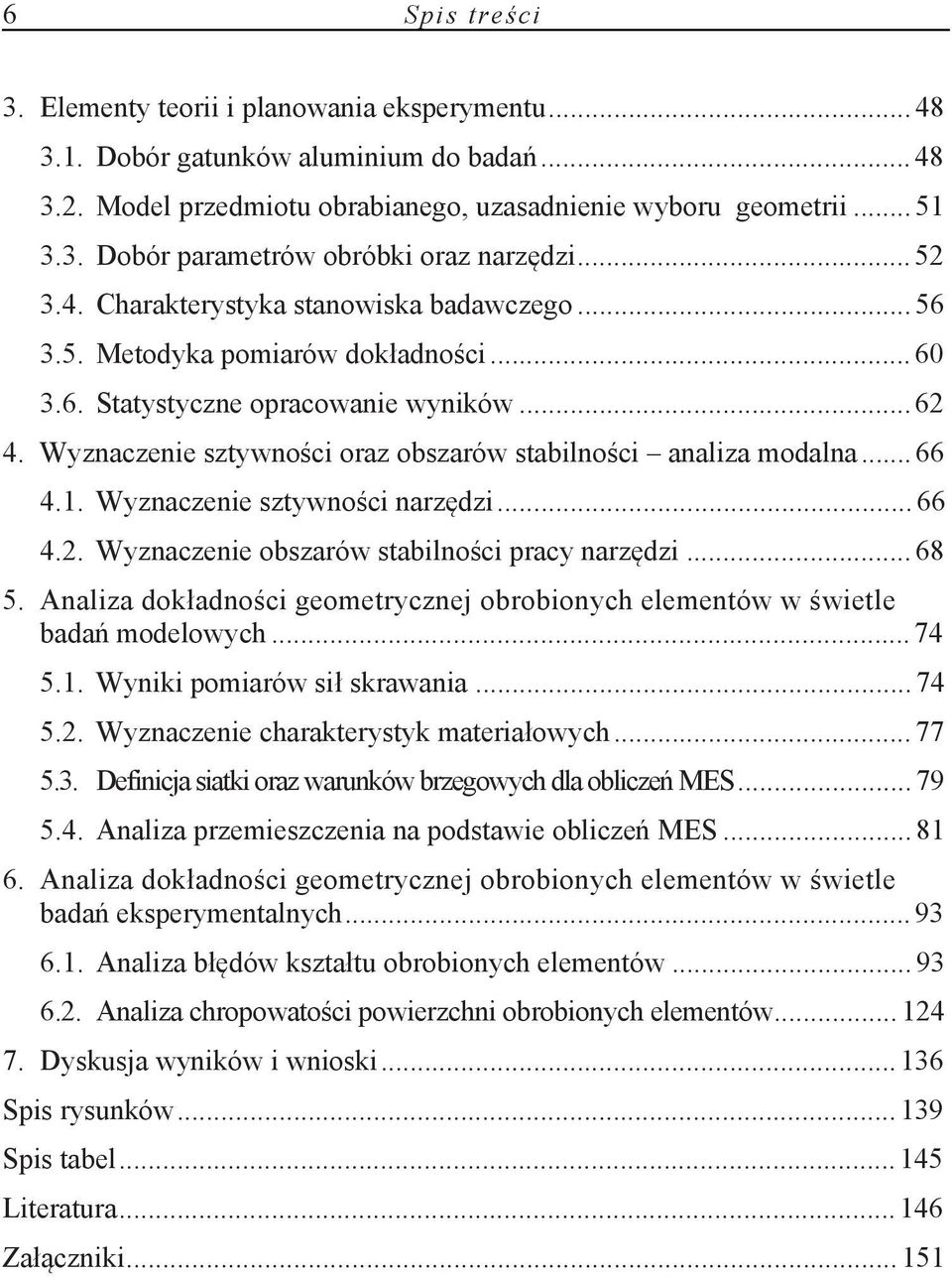 Wyznaczenie sztywności oraz obszarów stabilności analiza modalna... 66 4.1. Wyznaczenie sztywności narzędzi... 66 4.2. Wyznaczenie obszarów stabilności pracy narzędzi... 68 5.