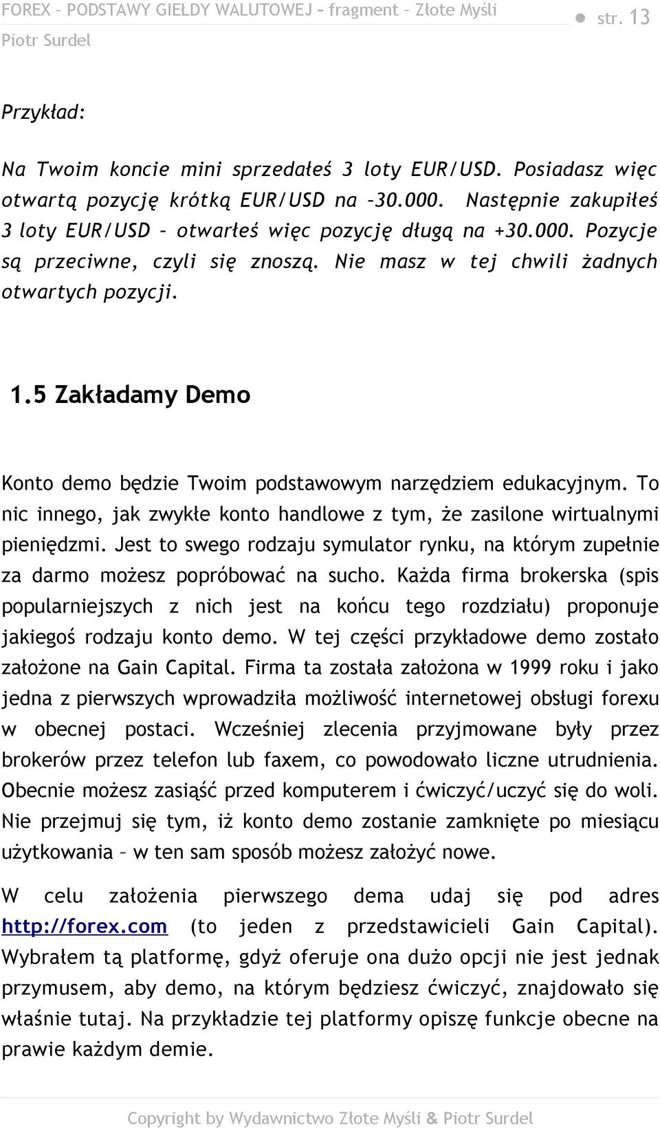 To nic innego, jak zwykłe konto handlowe z tym, że zasilone wirtualnymi pieniędzmi. Jest to swego rodzaju symulator rynku, na którym zupełnie za darmo możesz popróbować na sucho.