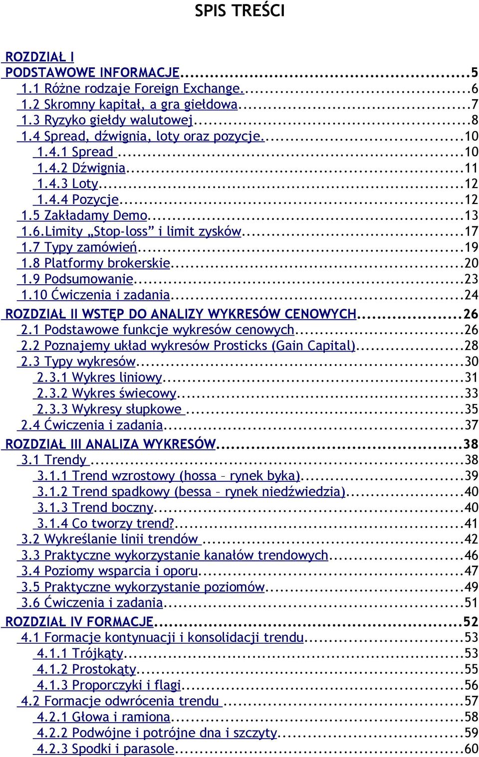 9 Podsumowanie...23 1.10 Ćwiczenia i zadania...24 ROZDZIAŁ II WSTĘP DO ANALIZY WYKRESÓW CENOWYCH...26 2.1 Podstawowe funkcje wykresów cenowych...26 2.2 Poznajemy układ wykresów Prosticks (Gain Capital).