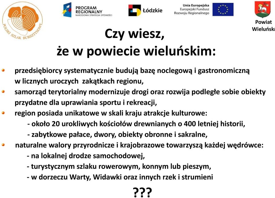 20 urokliwych kościołów drewnianych o 400 letniej historii, - zabytkowe pałace, dwory, obiekty obronne i sakralne, naturalne walory przyrodnicze i krajobrazowe