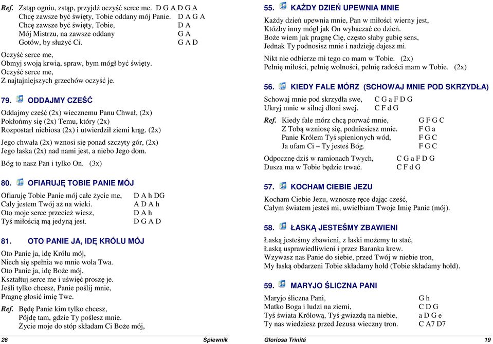 Oczyść serce me, Z najtajniejszych grzechów oczyść je. 79. ODDAJMY CZEŚĆ Oddajmy cześć () wiecznemu Panu Chwał, () Pokłońmy się () Temu, który () Rozpostarł niebiosa () i utwierdził ziemi krąg.