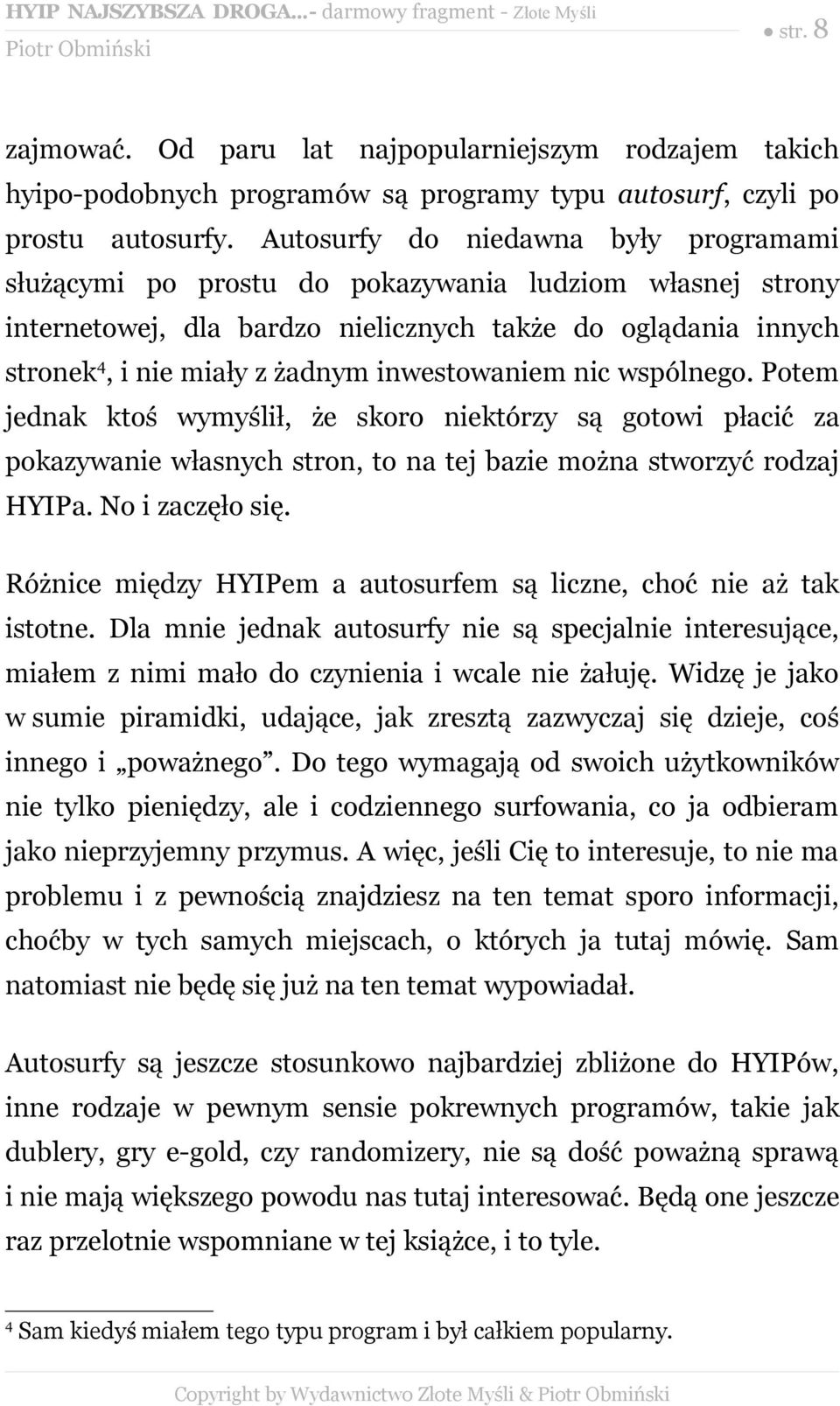 inwestowaniem nic wspólnego. Potem jednak ktoś wymyślił, że skoro niektórzy są gotowi płacić za pokazywanie własnych stron, to na tej bazie można stworzyć rodzaj HYIPa. No i zaczęło się.