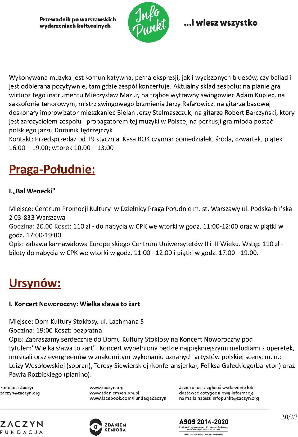 gitarze basowej doskonały improwizator mieszkaniec Bielan Jerzy Stelmaszczuk, na gitarze Robert Barczyński, który jest założycielem zespołu i propagatorem tej muzyki w Polsce, na perkusji gra młoda