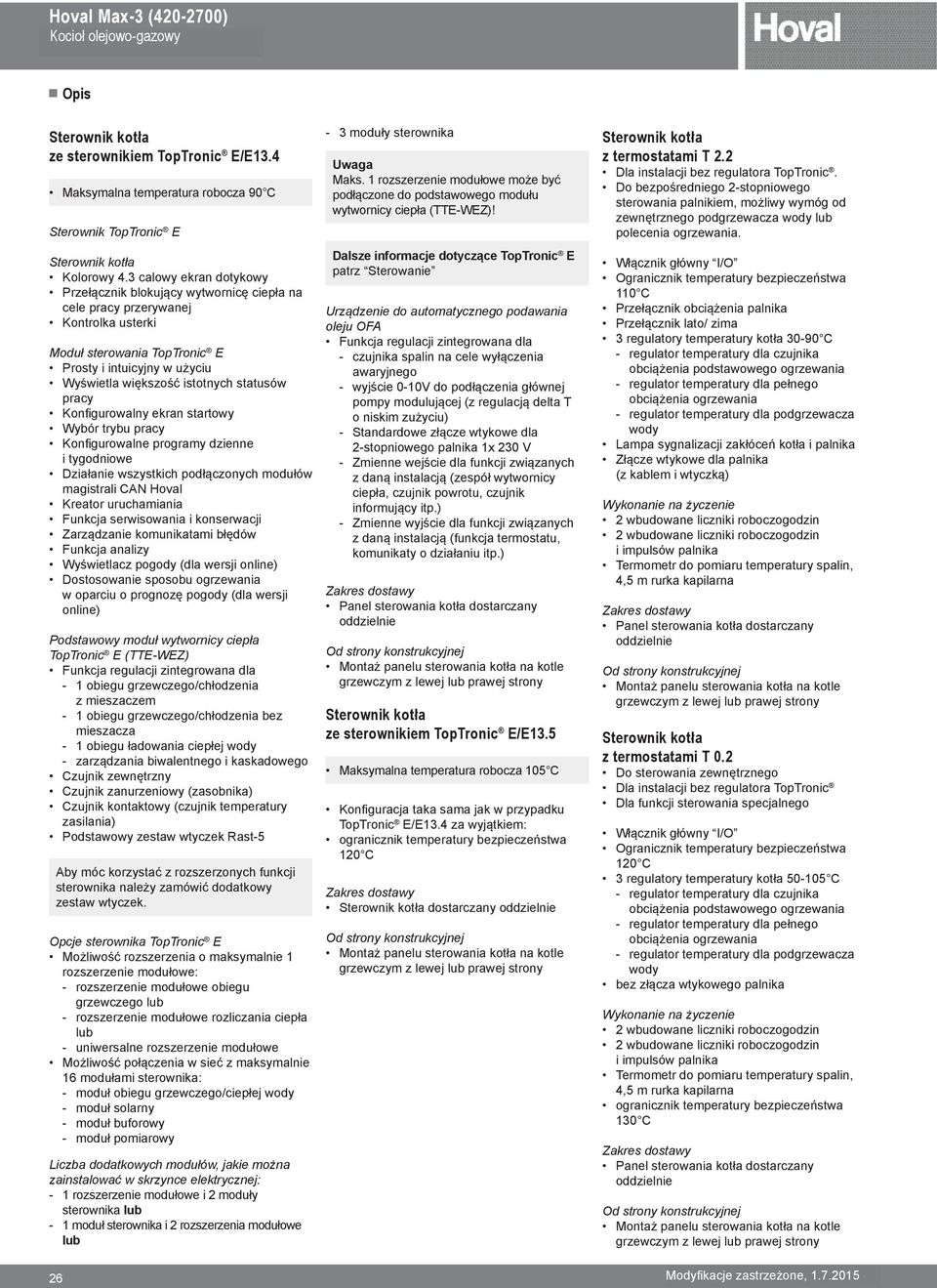 statusów pracy Konfigurowalny ekran startowy Wybór trybu pracy Konfigurowalne programy dzienne i tygodniowe Działanie wszystkich podłączonych modułów magistrali CAN Hoval Kreator uruchamiania Funkcja