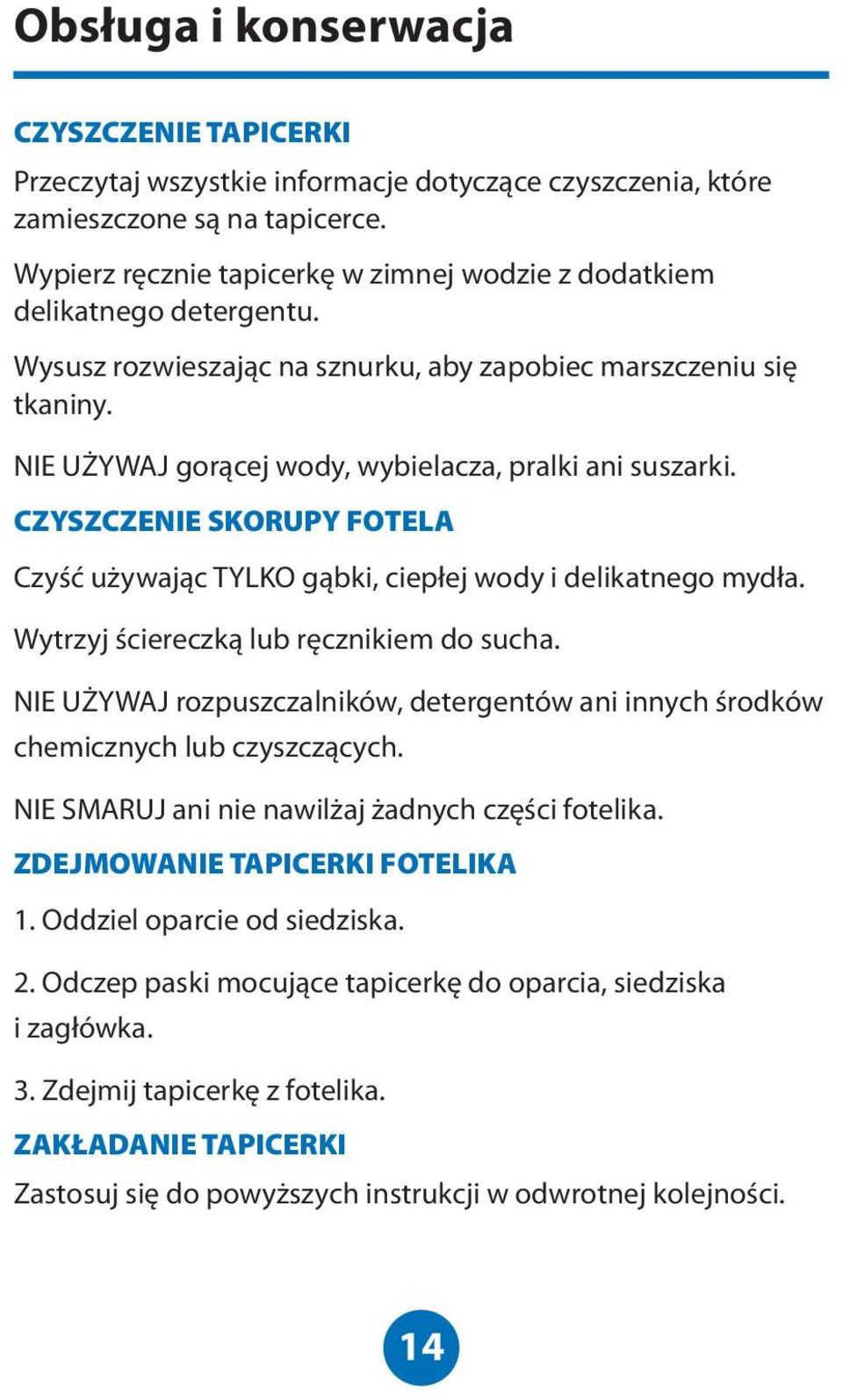 NIE UŻYWAJ gorącej wody, wybielacza, pralki ani suszarki. CZYSZCZENIE SKORUPY FOTELA Czyść używając TYLKO gąbki, ciepłej wody i delikatnego mydła. Wytrzyj ściereczką lub ręcznikiem do sucha.