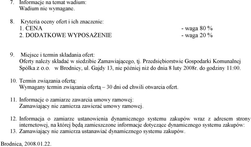 Gajdy 13, nie później niż do dnia 8 luty 2008r. do godziny 11:00. 10. Termin związania ofertą: Wymagany termin związania ofertą 30 dni od chwili otwarcia ofert. 11. Informacje o zamiarze zawarcia umowy ramowej: Zamawiający nie zamierza zawierać umowy ramowej.