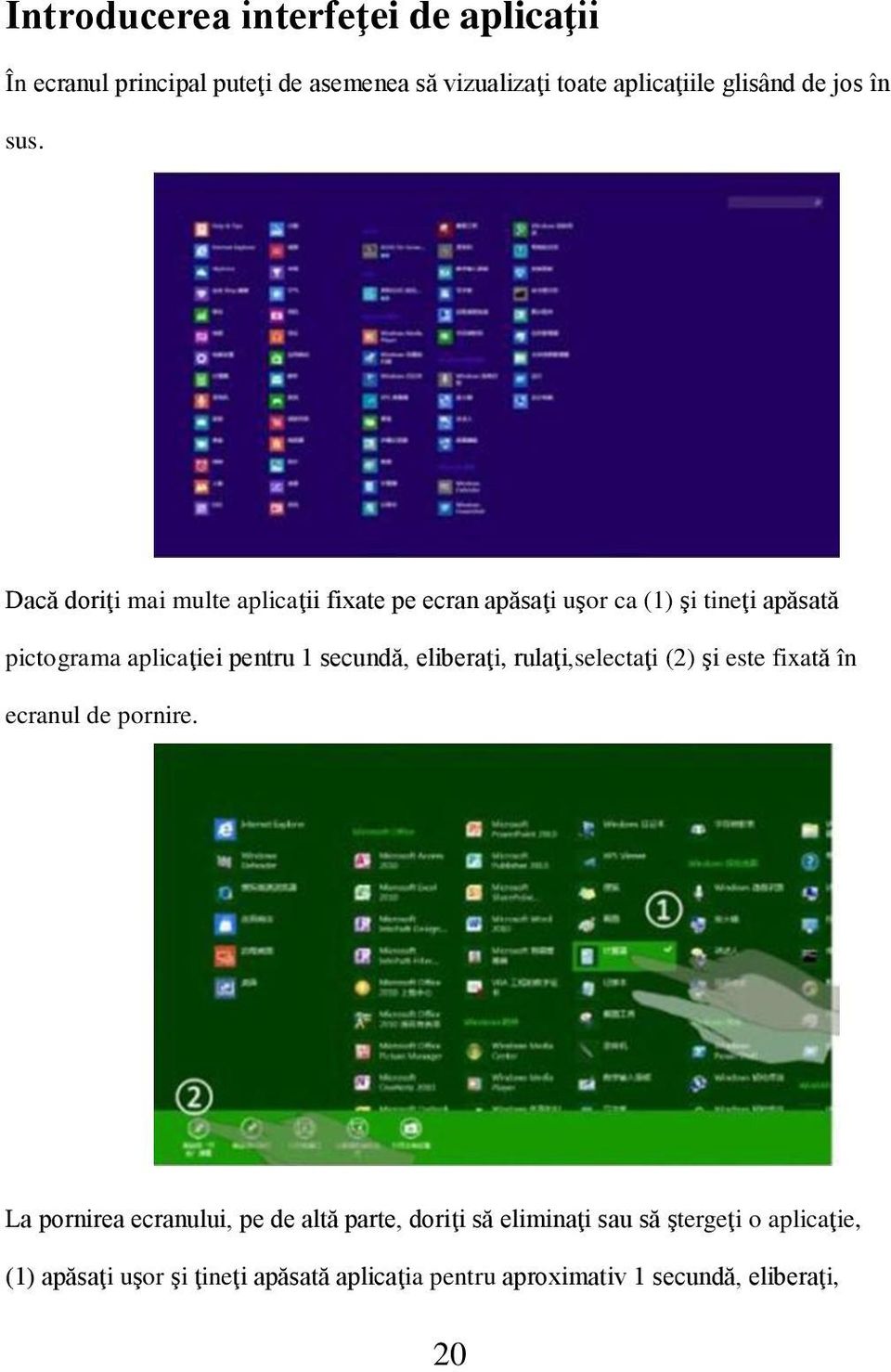 Dacă doriţi mai multe aplicaţii fixate pe ecran apăsaţi uşor ca (1) şi tineţi apăsată pictograma aplicaţiei pentru 1 secundă,