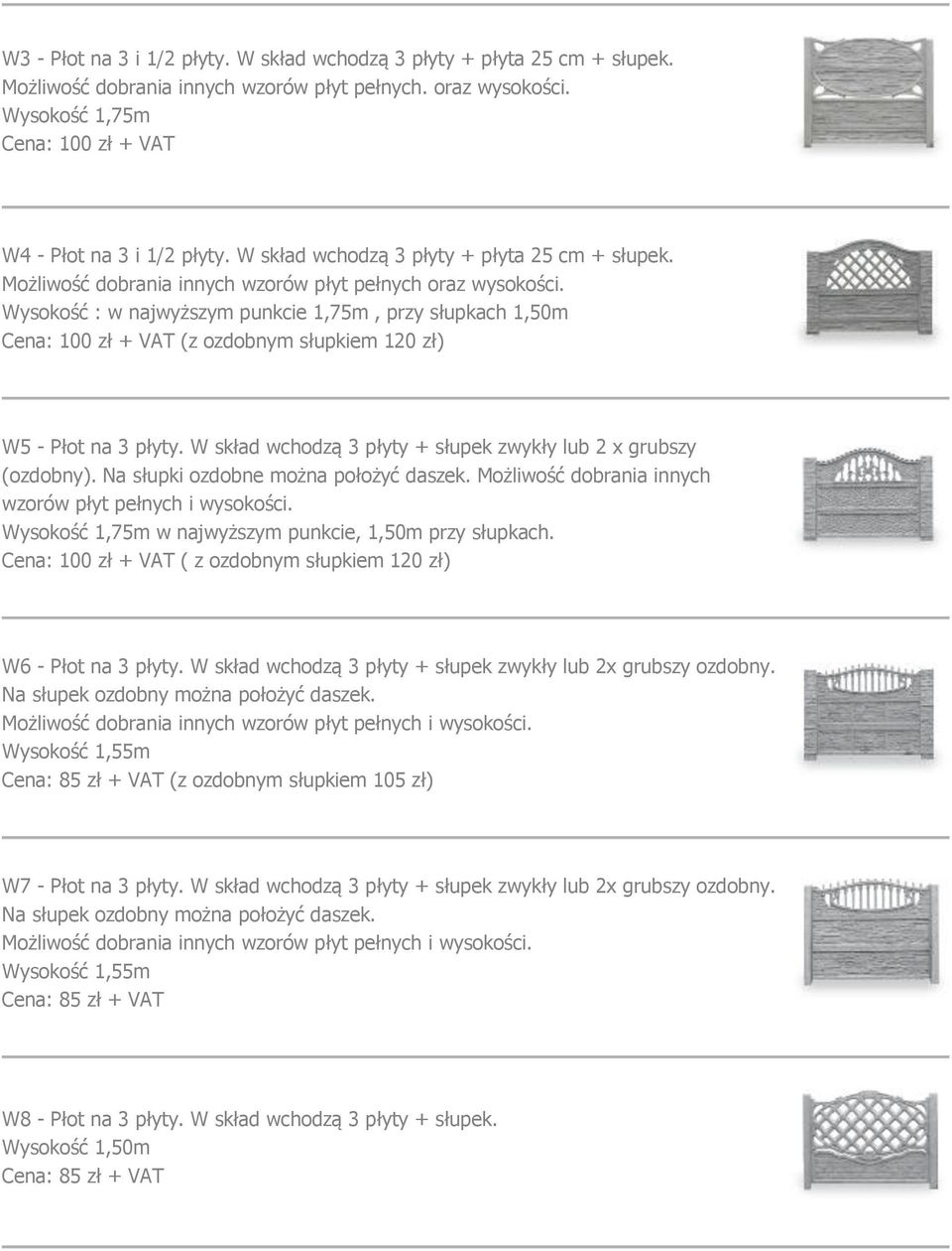 Wysokość : w najwyższym punkcie 1,75m, przy słupkach 1,50m Cena: 100 zł + VAT (z ozdobnym słupkiem 120 zł) W5 - Płot na 3 płyty. W skład wchodzą 3 płyty + słupek zwykły lub 2 x grubszy (ozdobny).