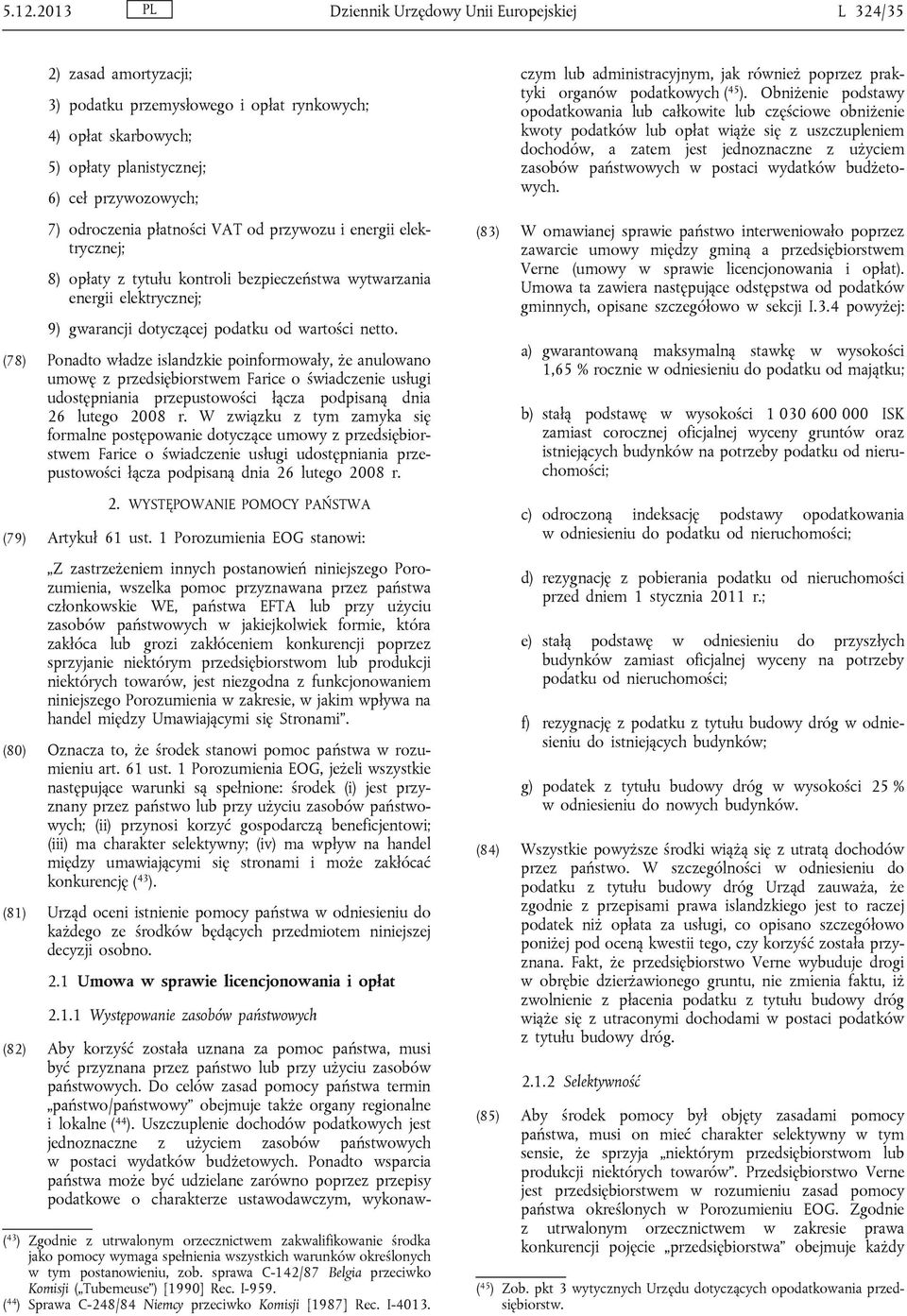 (78) Ponadto władze islandzkie poinformowały, że anulowano umowę z przedsiębiorstwem Farice o świadczenie usługi udostępniania przepustowości łącza podpisaną dnia 26 lutego 2008 r.