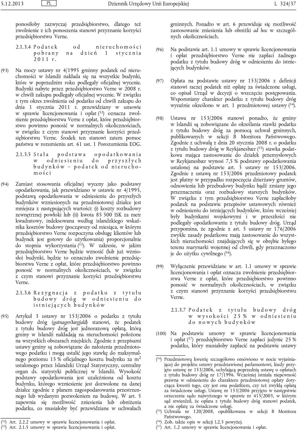 Budynki nabyte przez przedsiębiorstwo Verne w 2008 r. w chwili zakupu podlegały oficjalnej wycenie. W związku z tym okres zwolnienia od podatku od chwili zakupu do dnia 1 stycznia 2011 r.