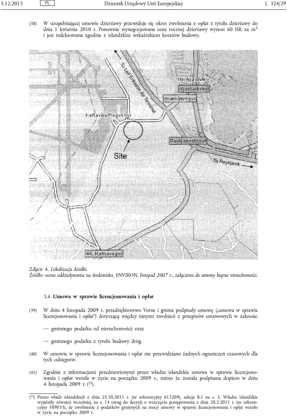 Źródło: ocena oddziaływania na środowisko, ENVIRON, listopad 2007 r., załączona do umowy kupna nieruchomości. 3.4 Umowa w sprawie licencjonowania i opłat (39) W dniu 4 listopada 2009 r.