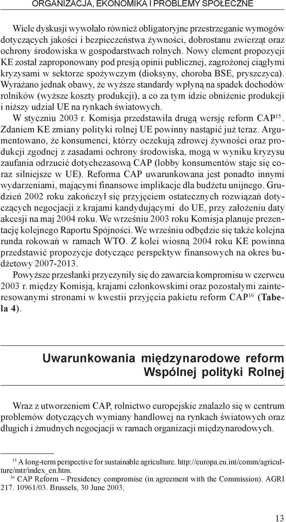 Nowy element propozycji KE zosta³ zaproponowany pod presj¹ opinii publicznej, zagro onej ci¹g³ymi kryzysami w sektorze spo ywczym (dioksyny, choroba BSE, pryszczyca).