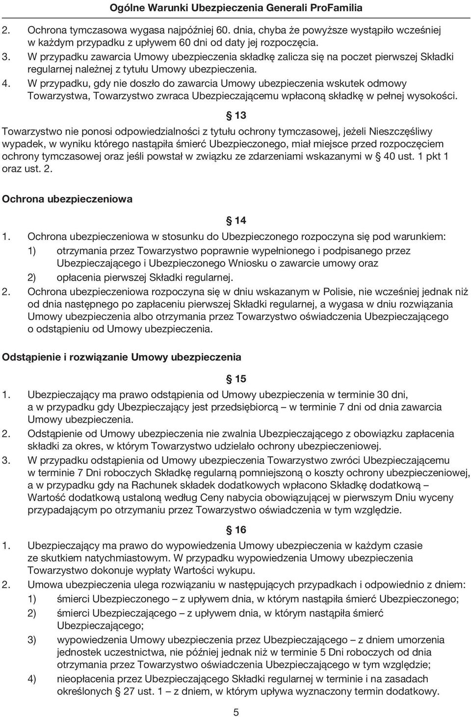 W przypadku, gdy nie doszło do zawarcia Umowy ubezpieczenia wskutek odmowy Towarzystwa, Towarzystwo zwraca Ubezpieczającemu wpłaconą składkę w pełnej wysokości.