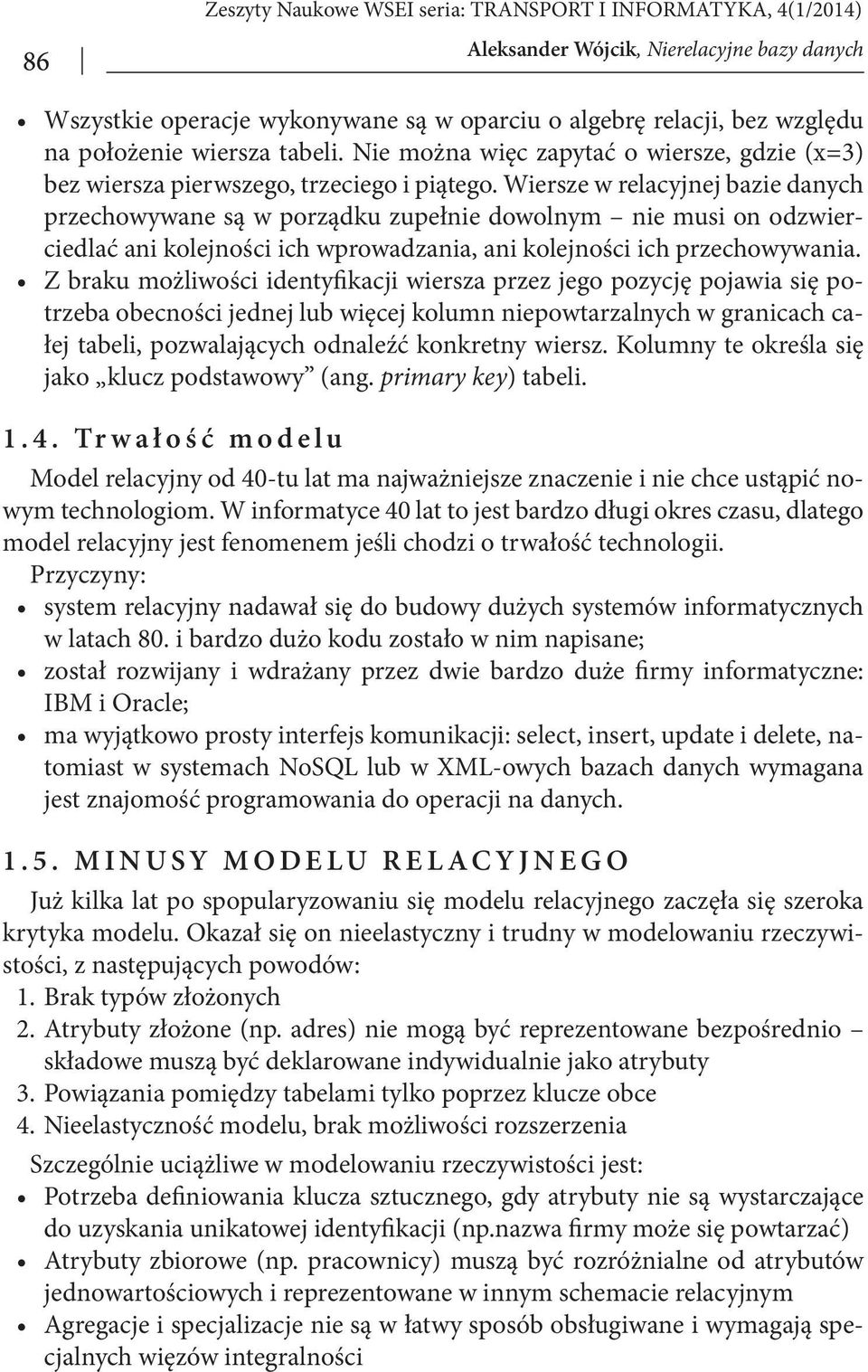 Z braku możliwości identyfikacji wiersza przez jego pozycję pojawia się potrzeba obecności jednej lub więcej kolumn niepowtarzalnych w granicach całej tabeli, pozwalających odnaleźć konkretny wiersz.