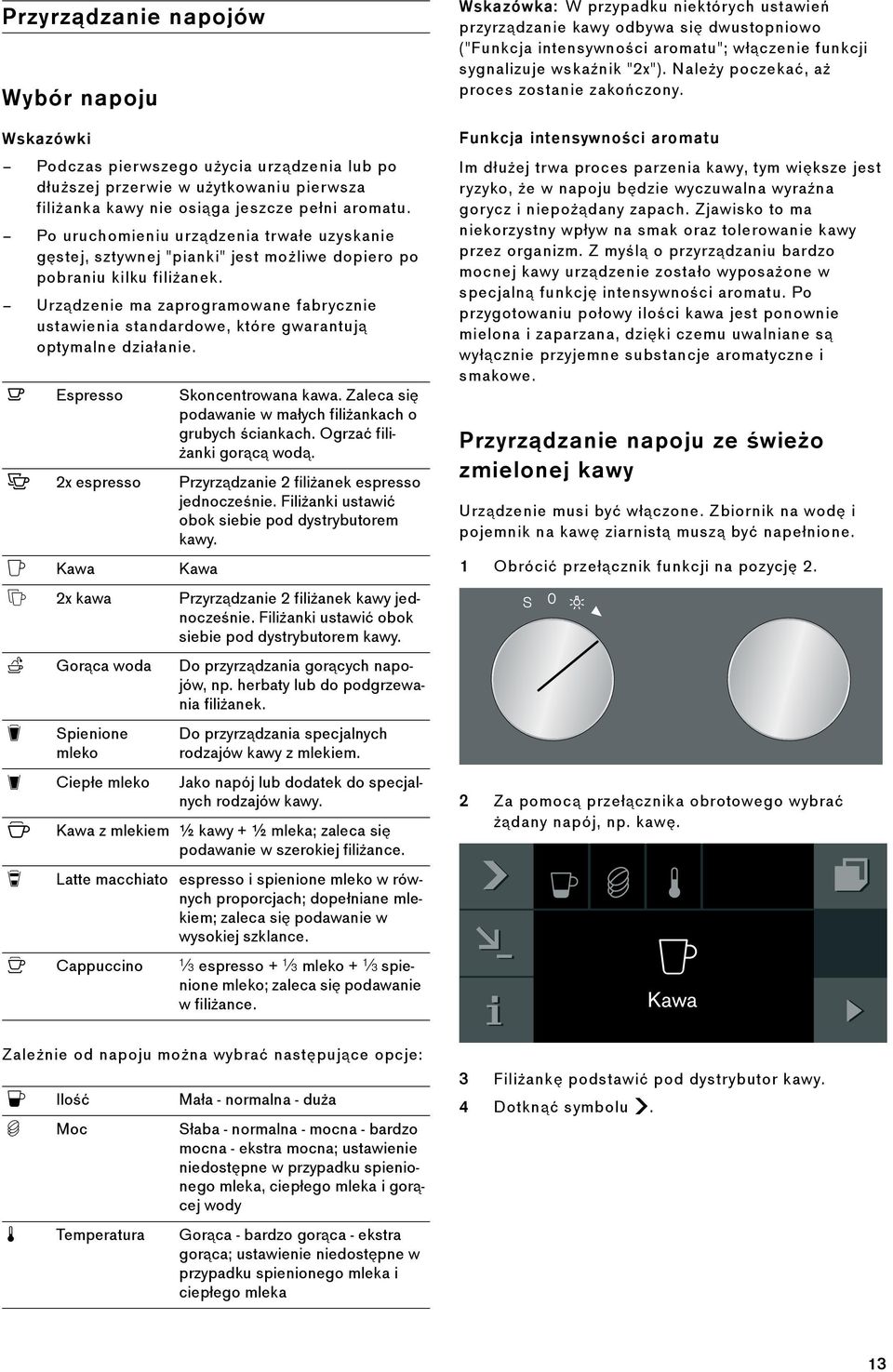 Urządzenie ma zaprogramowane fabrycznie ustawienia standardowe, które gwarantują optymalne działanie. Espresso Skoncentrowana kawa. Zaleca się podawanie w małych filiżankach o grubych ściankach.