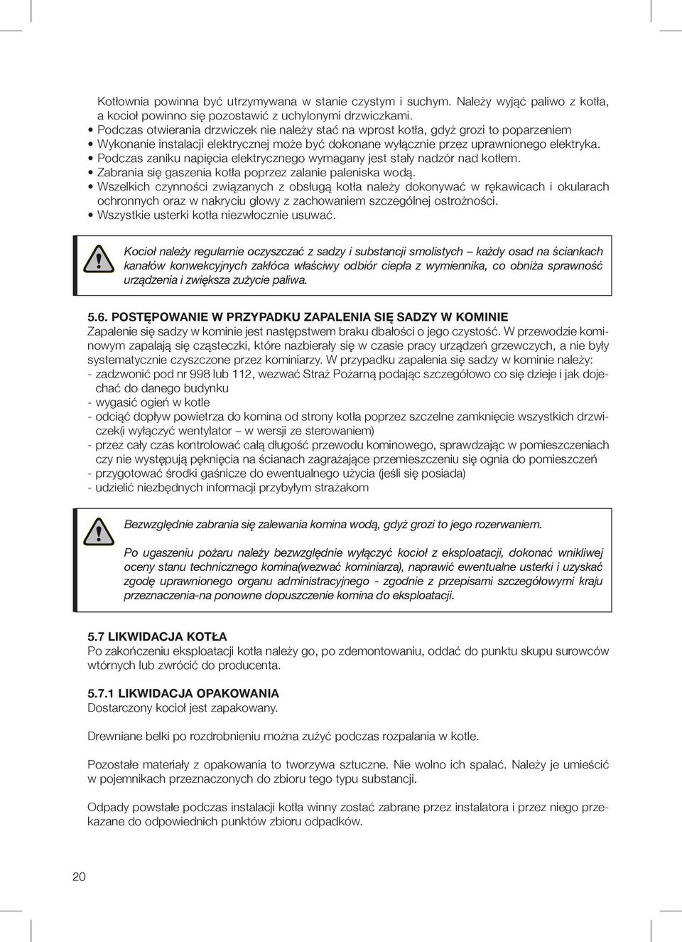 Podczas zaniku napięcia elektrycznego wymagany jest stały nadzór nad kotłem. Zabrania się gaszenia kotła poprzez zalanie paleniska wodą.