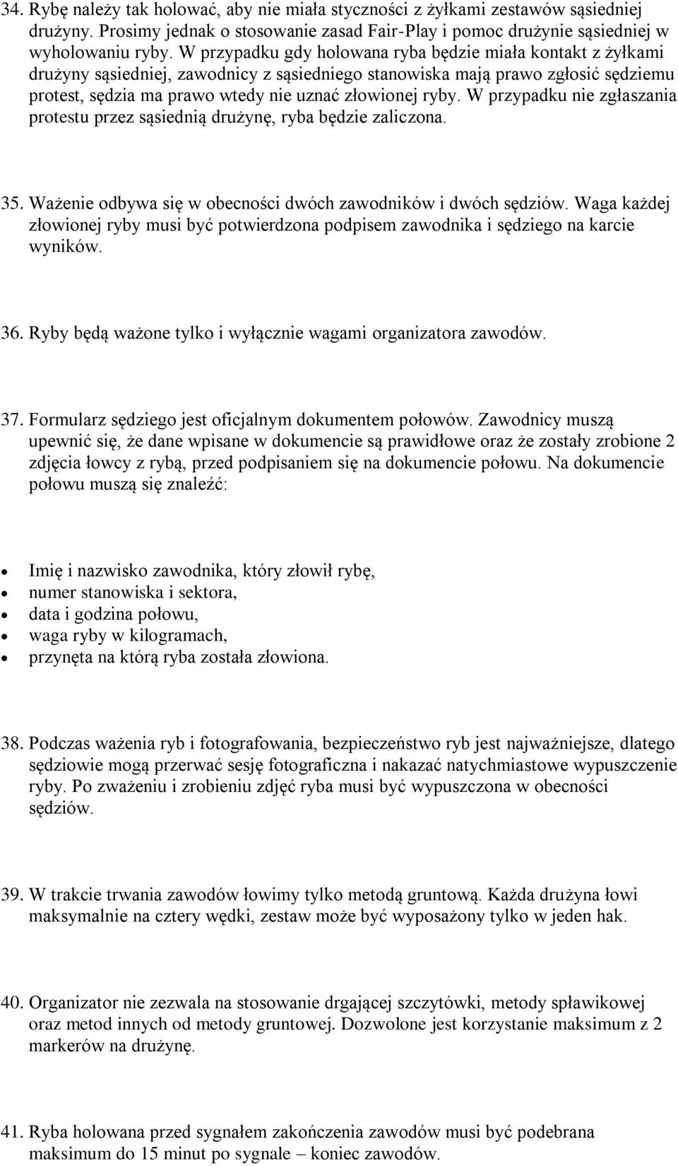 W przypadku nie zgłaszania protestu przez sąsiednią drużynę, ryba będzie zaliczona. 35. Ważenie odbywa się w obecności dwóch zawodników i dwóch sędziów.