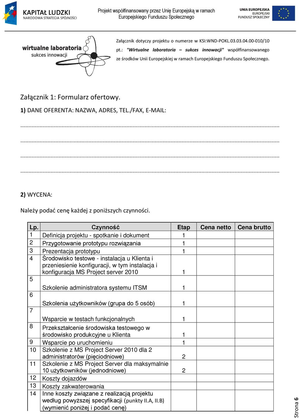 Czynność Etap Cena netto Cena brutto 1 Definicja projektu - spotkanie i dokument 1 2 Przygotowanie prototypu rozwiązania 1 3 Prezentacja prototypu 1 4 Środowisko testowe - instalacja u Klienta i