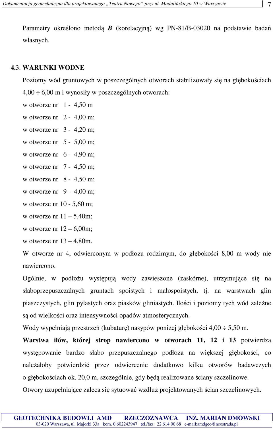 WARUNKI WODNE Poziomy wód gruntowych w poszczególnych otworach stabilizowały się na głębokościach 4,00 6,00 m i wynosiły w poszczególnych otworach: w otworze nr 1-4,50 m w otworze nr 2-4,00 m; w