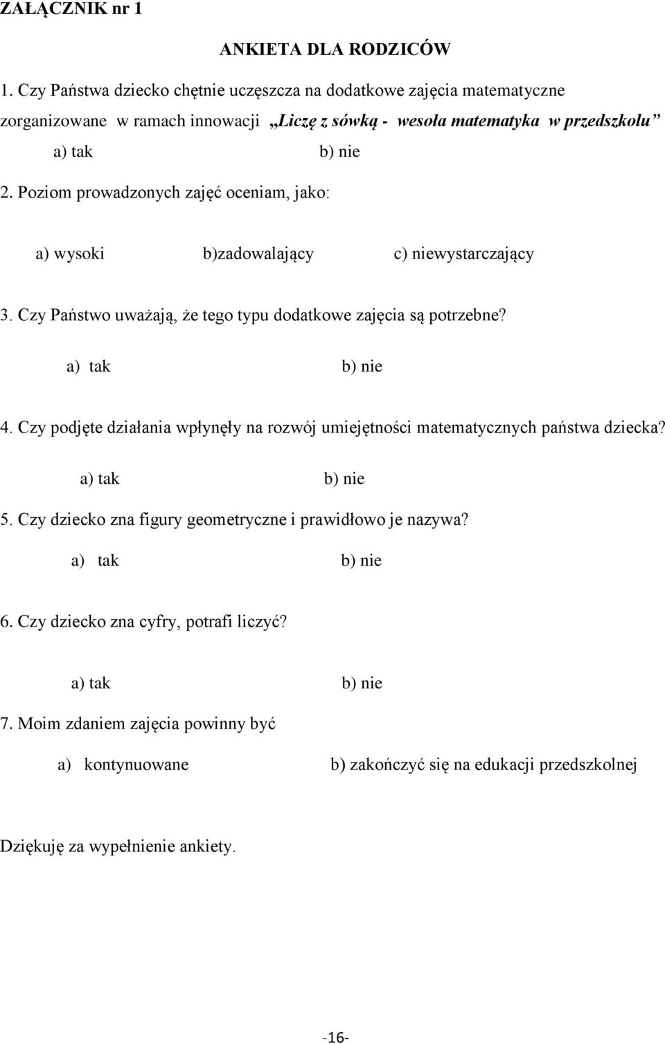 Poziom prowadzonych zajęć oceniam, jako: a) wysoki b)zadowalający c) niewystarczający 3. Czy Państwo uważają, że tego typu dodatkowe zajęcia są potrzebne? a) tak b) nie 4.