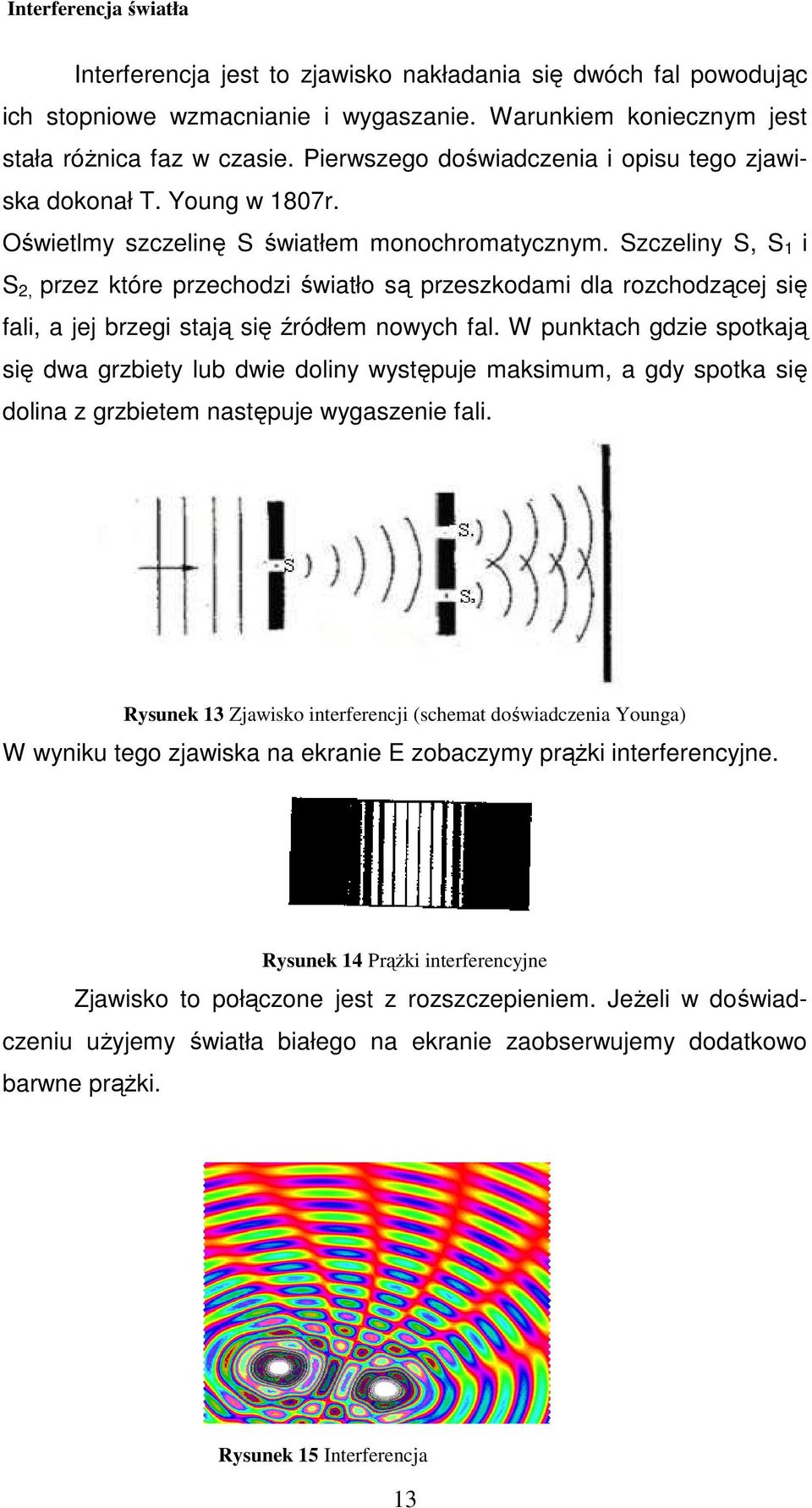 Szczeliny S, S 1 i S 2, przez które przechodzi światło są przeszkodami dla rozchodzącej się fali, a jej brzegi stają się źródłem nowych fal.