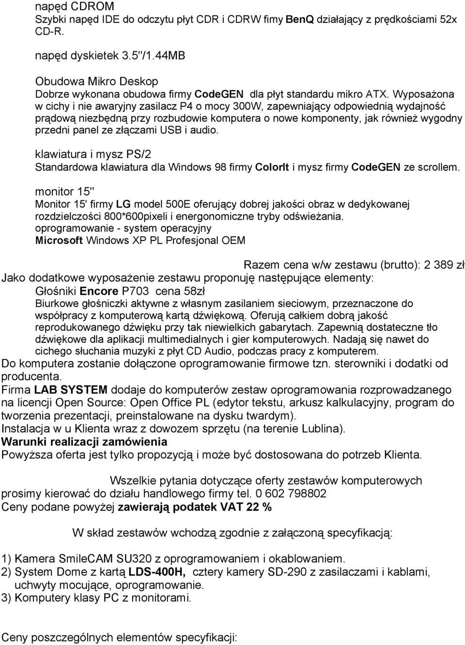 Wyposażona w cichy i nie awaryjny zasilacz P4 o mocy 300W, zapewniający odpowiednią wydajność prądową niezbędną przy rozbudowie komputera o nowe komponenty, jak również wygodny przedni panel ze