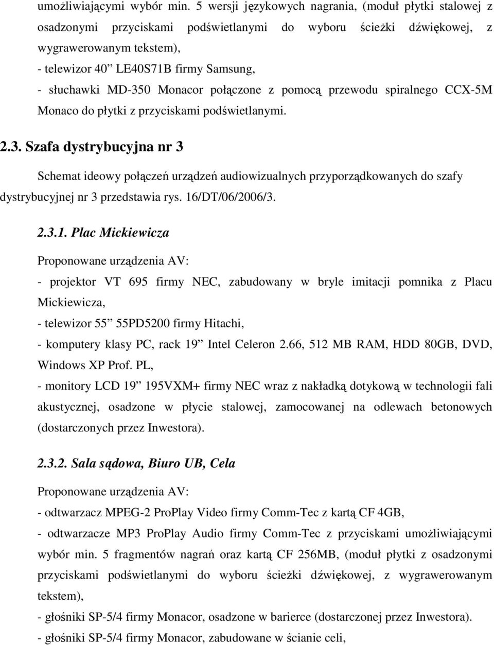 słuchawki MD-350 Monacor połączone z pomocą przewodu spiralnego CCX-5M Monaco do płytki z przyciskami podświetlanymi. 2.3. Szafa dystrybucyjna nr 3 Schemat ideowy połączeń urządzeń audiowizualnych przyporządkowanych do szafy dystrybucyjnej nr 3 przedstawia rys.