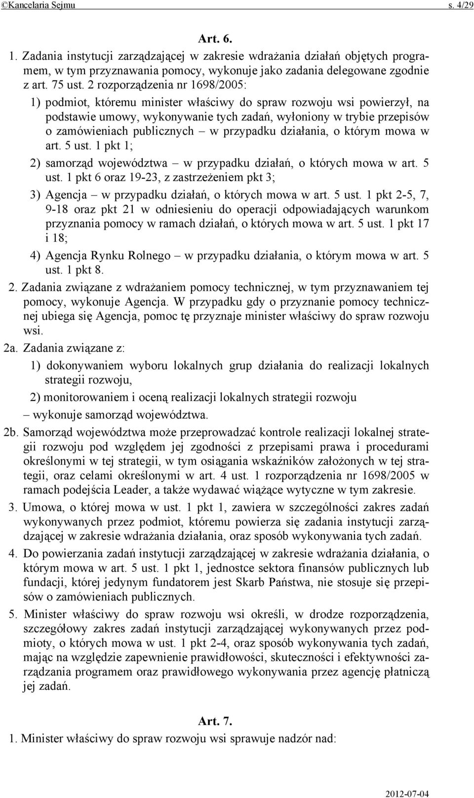 publicznych w przypadku działania, o którym mowa w art. 5 ust. 1 pkt 1; 2) samorząd województwa w przypadku działań, o których mowa w art. 5 ust. 1 pkt 6 oraz 19-23, z zastrzeżeniem pkt 3; 3) Agencja w przypadku działań, o których mowa w art.