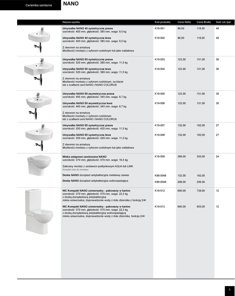 waga: 11,5 kg K19-003 123,00 151,00 36 Umywalka NANO 50 symetryczna lewa szerokość: 520 mm, głębokość: 380 mm, waga: 11,5 kg K19-004 123,00 151,00 36 Z otworem na armaturę Możliwość montażu z syfonem