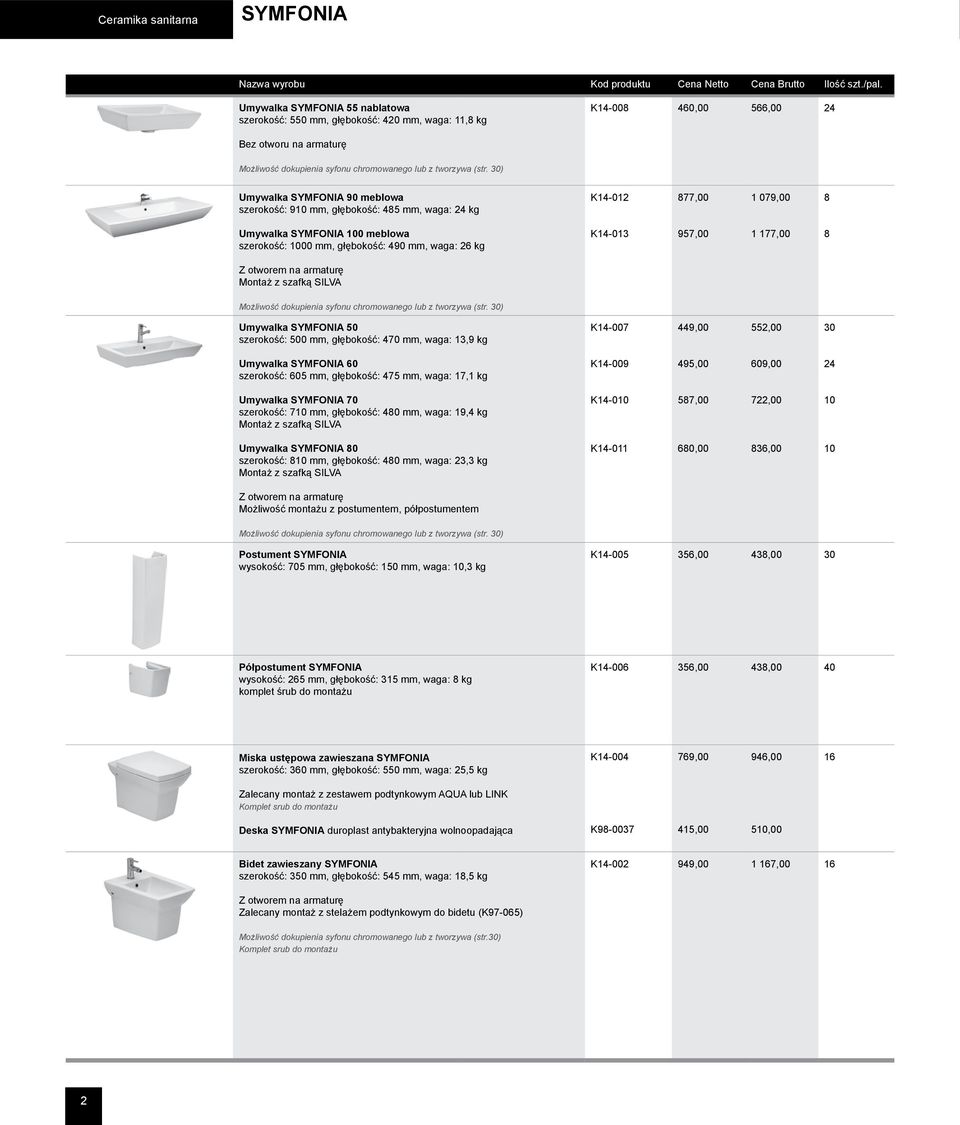 30) Umywalka SYMFONIA 90 meblowa szerokość: 910 mm, głębokość: 485 mm, waga: 24 kg K14-012 877,00 1 079,00 8 Umywalka SYMFONIA 100 meblowa szerokość: 1000 mm, głębokość: 490 mm, waga: 26 kg K14-013