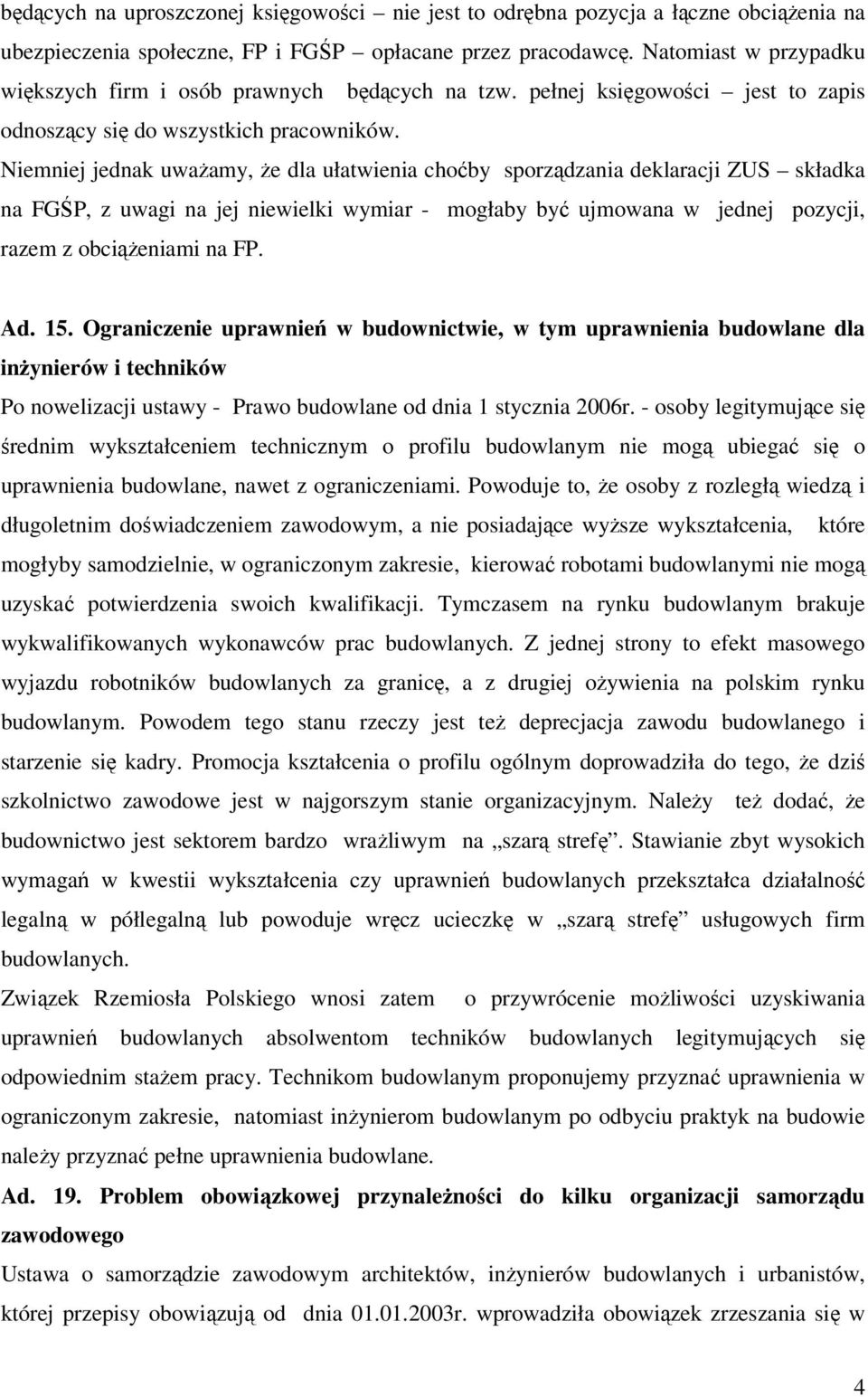 Niemniej jednak uważamy, że dla ułatwienia choćby sporządzania deklaracji ZUS składka na FGŚP, z uwagi na jej niewielki wymiar - mogłaby być ujmowana w jednej pozycji, razem z obciążeniami na FP. Ad.