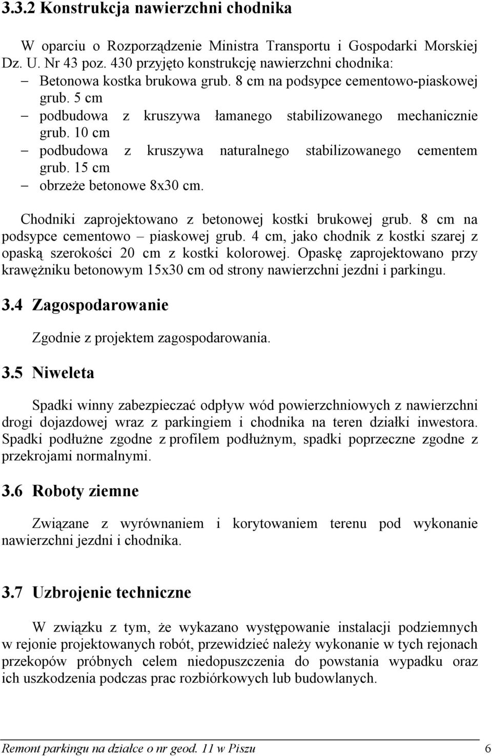 10 cm podbudowa z kruszywa naturalnego stabilizowanego cementem grub. 15 cm obrzeże betonowe 8x30 cm. Chodniki zaprojektowano z betonowej kostki brukowej grub.