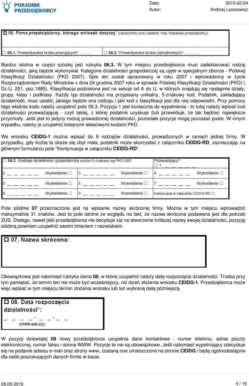 Spis ten został opracowany w roku 2007 i wprowadzony w życie Rozporządzeniem Rady Ministrów z dnia 24 grudnia 2007 roku w sprawie Polskiej Klasyfikacji Działalności (PKD) ( Dz.U. 251, poz.1885).