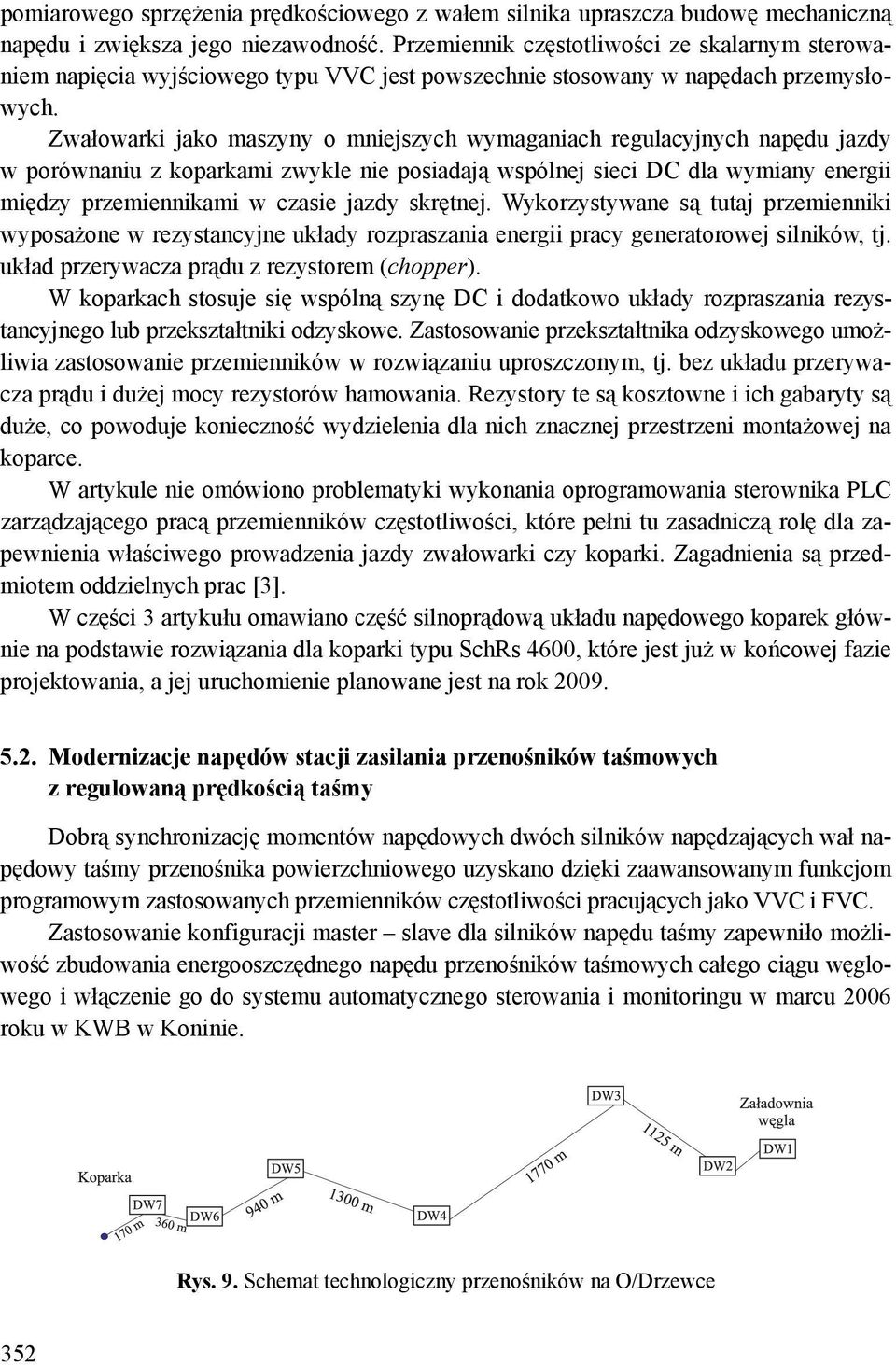 Zwałowarki jako maszyny o mniejszych wymaganiach regulacyjnych napędu jazdy w porównaniu z koparkami zwykle nie posiadają wspólnej sieci DC dla wymiany energii między przemiennikami w czasie jazdy