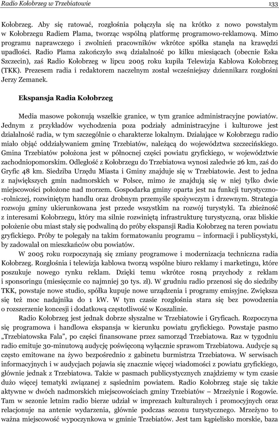 Radio Plama zakończyło swą działalność po kilku miesiącach (obecnie Eska Szczecin), zaś Radio Kołobrzeg w lipcu 2005 roku kupiła Telewizja Kablowa Kołobrzeg (TKK).