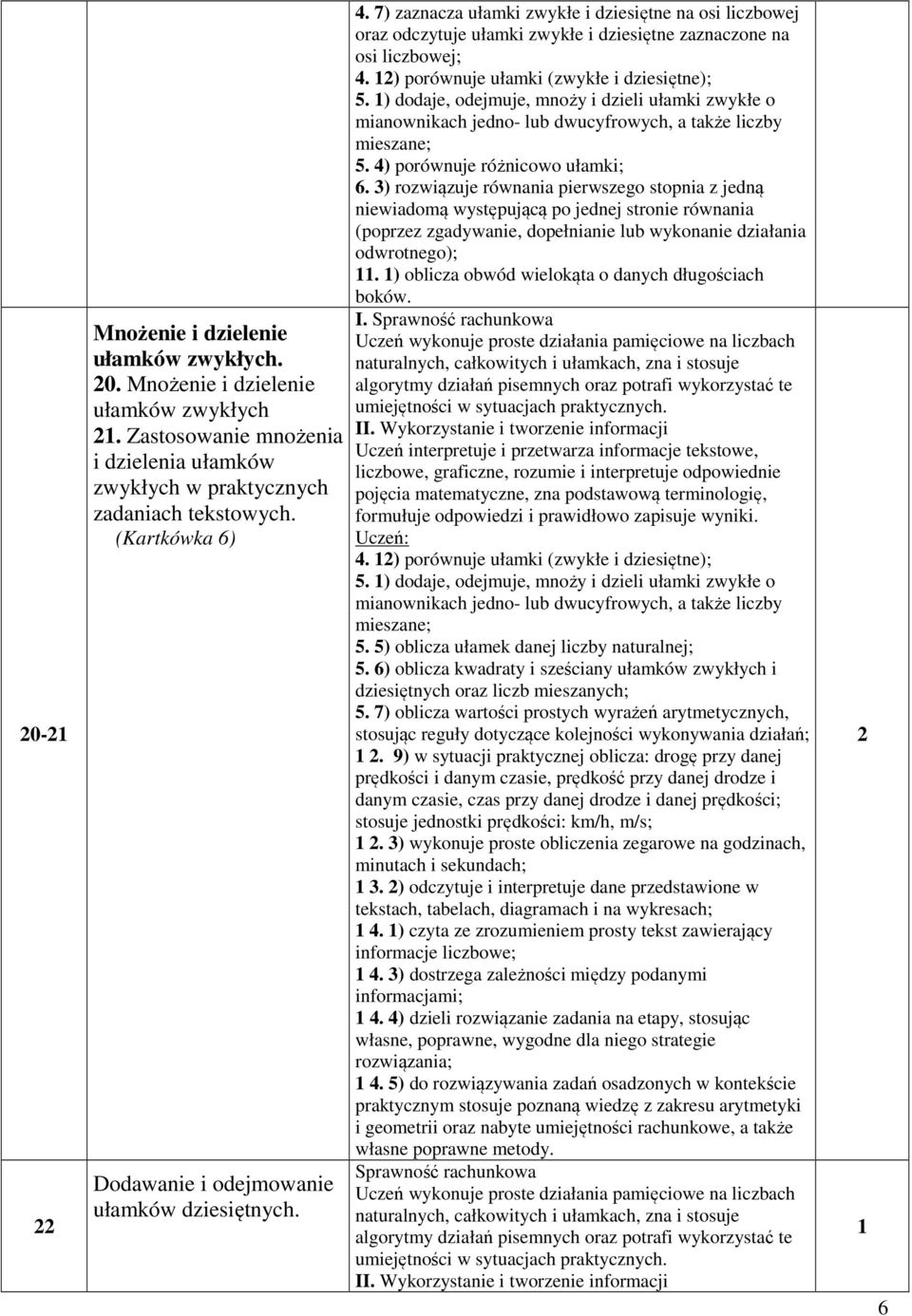 ) porównuje ułamki (zwykłe i dziesiętne); 5. ) dodaje, odejmuje, mnoży i dzieli ułamki zwykłe o mianownikach jedno- lub dwucyfrowych, a także liczby mieszane; 5. 4) porównuje różnicowo ułamki; 6.