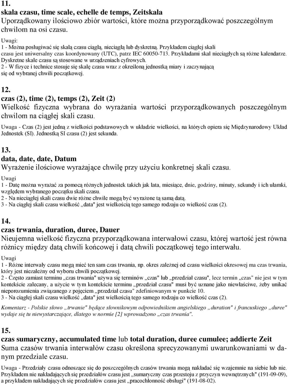 Przykładami skal nieciągłych są różne kalendarze. Dyskretne skale czasu są stosowane w urządzeniach cyfrowych.