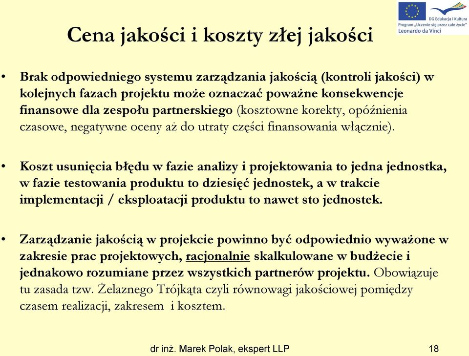 Koszt usunięcia błędu w fazie analizy i projektowania to jedna jednostka, w fazie testowania produktu to dziesięć jednostek, a w trakcie implementacji / eksploatacji produktu to nawet sto jednostek.