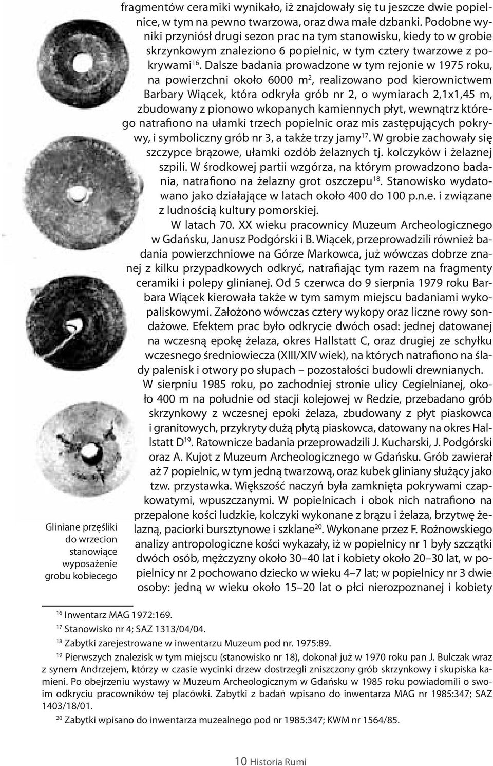 Dalsze badania prowadzone w tym rejonie w 1975 roku, na powierzchni około 6000 m 2, realizowano pod kierownictwem Barbary Wiącek, która odkryła grób nr 2, o wymiarach 2,1x1,45 m, zbudowany z pionowo