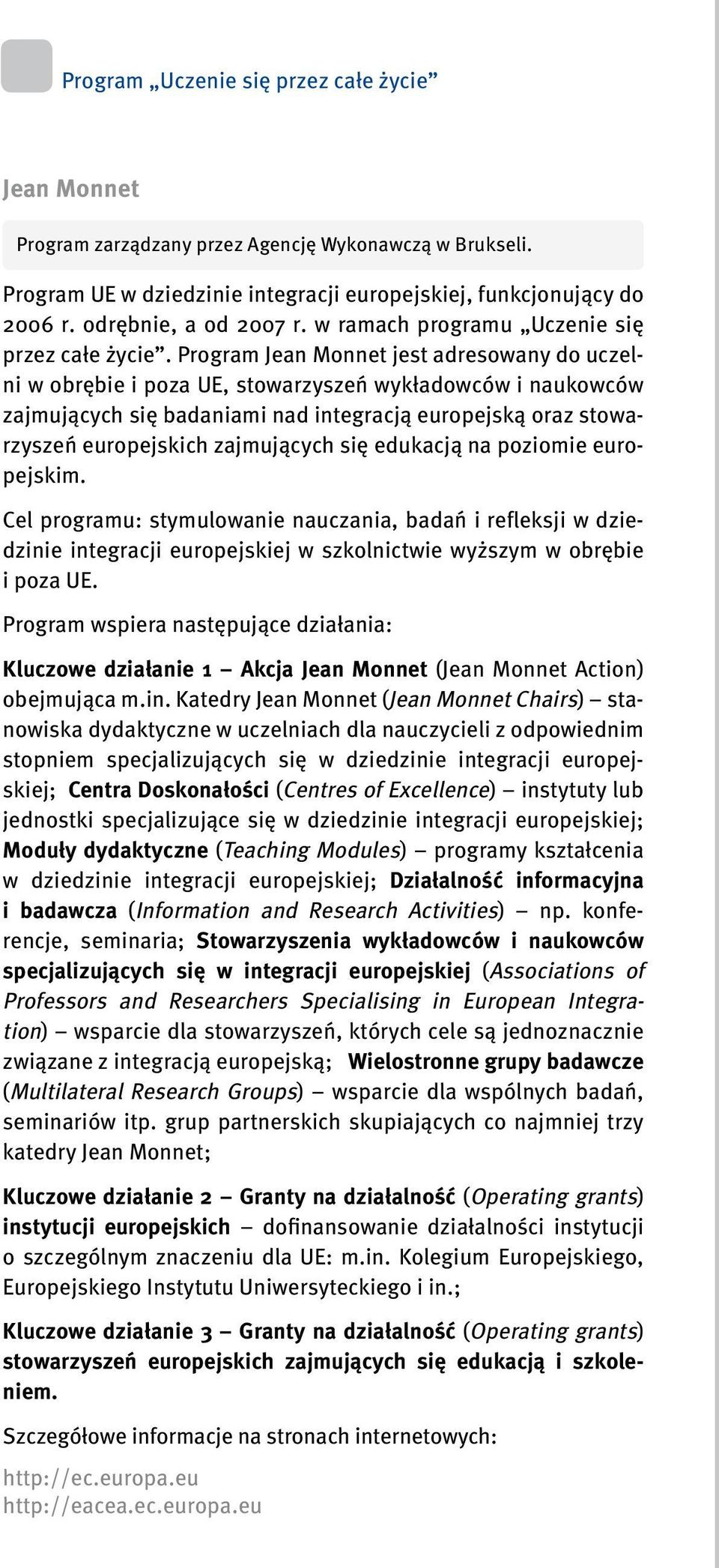 Program Jean Monnet jest adresowany do uczelni w obrębie i poza UE, stowarzyszeń wykładowców i naukowców zajmujących się badaniami nad integracją europejską oraz stowarzyszeń europejskich zajmujących