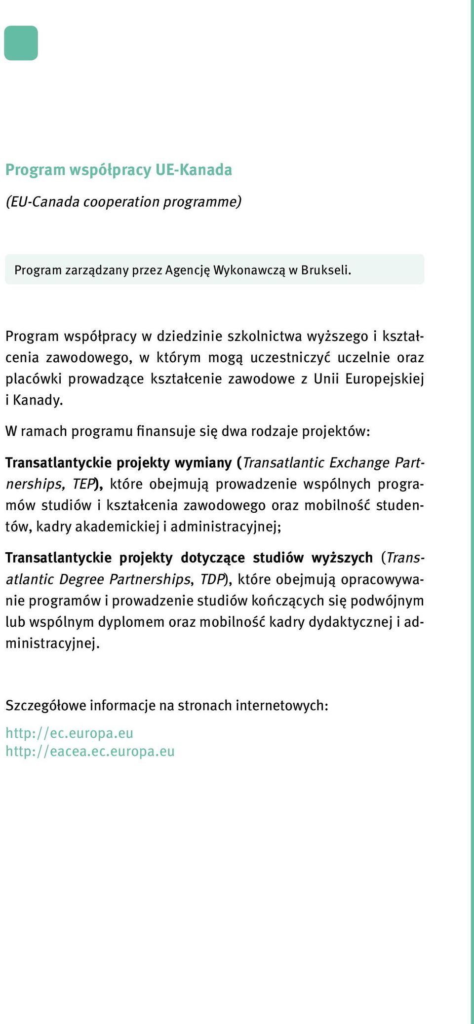 W ramach programu finansuje się dwa rodzaje projektów: Transatlantyckie projekty wymiany (Transatlantic Exchange Partnerships, TEP), które obejmują prowadzenie wspólnych programów studiów i