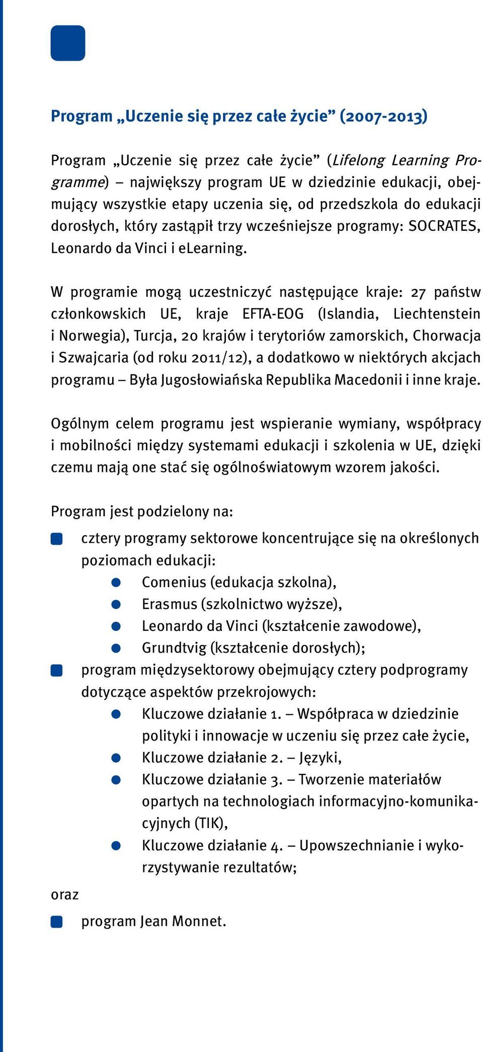 W programie mogą uczestniczyć następujące kraje: 27 państw członkowskich UE, kraje EFTA-EOG (Islandia, Liechtenstein i Norwegia), Turcja, 20 krajów i terytoriów zamorskich, Chorwacja i Szwajcaria (od