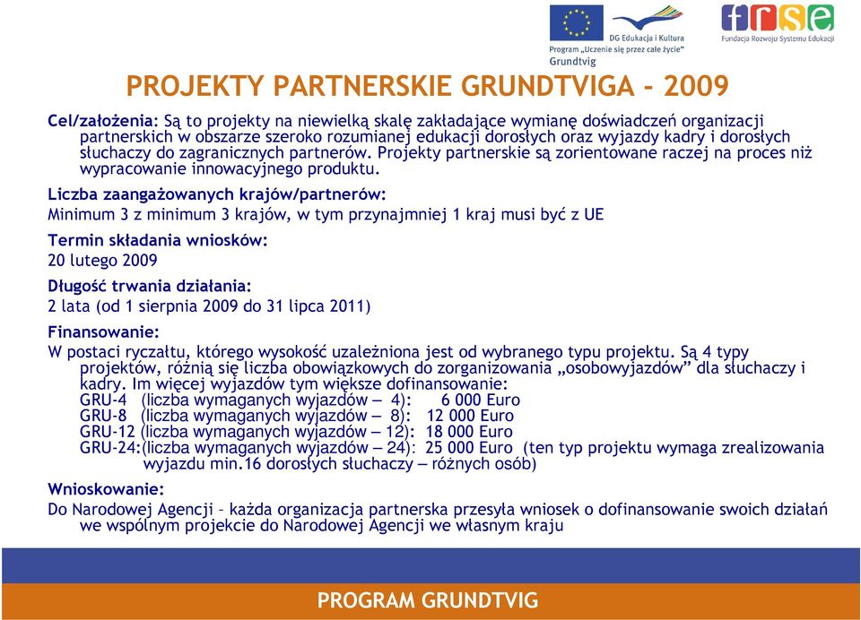 Liczba zaangażowanych krajów/partnerów: Minimum 3 z minimum 3 krajów, w tym przynajmniej 1 kraj musi być z UE Termin składania wniosków: 20 lutego 2009 Długość trwania działania: 2 lata (od 1