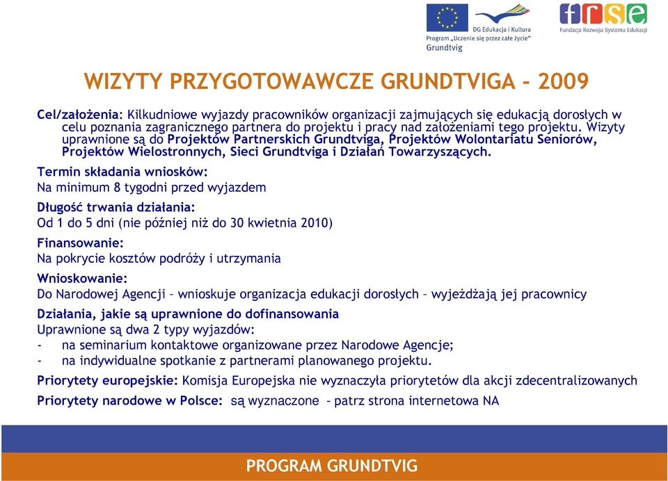 Termin składania wniosków: Na minimum 8 tygodni przed wyjazdem Długość trwania działania: Od 1 do 5 dni (nie później niż do 30 kwietnia 2010) Finansowanie: Na pokrycie kosztów podróży i utrzymania